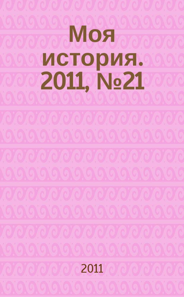 Моя история. 2011, № 21