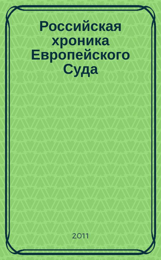 Российская хроника Европейского Суда : специальный выпуск приложение к "Бюллетеню Европейского Суда по правам человека". 2011, № 3