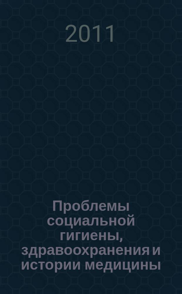 Проблемы социальной гигиены, здравоохранения и истории медицины : Двухмес. науч.-практ. журн. 2011, 4