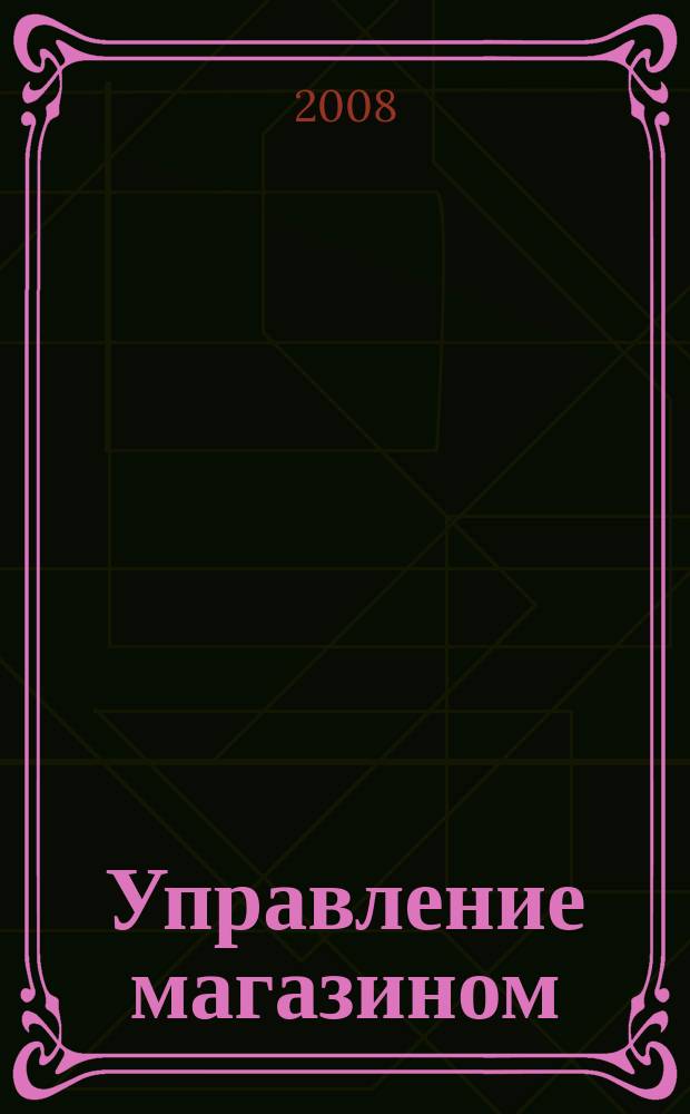 Управление магазином : как преуспеть в розничной торговле. 2008, № 2