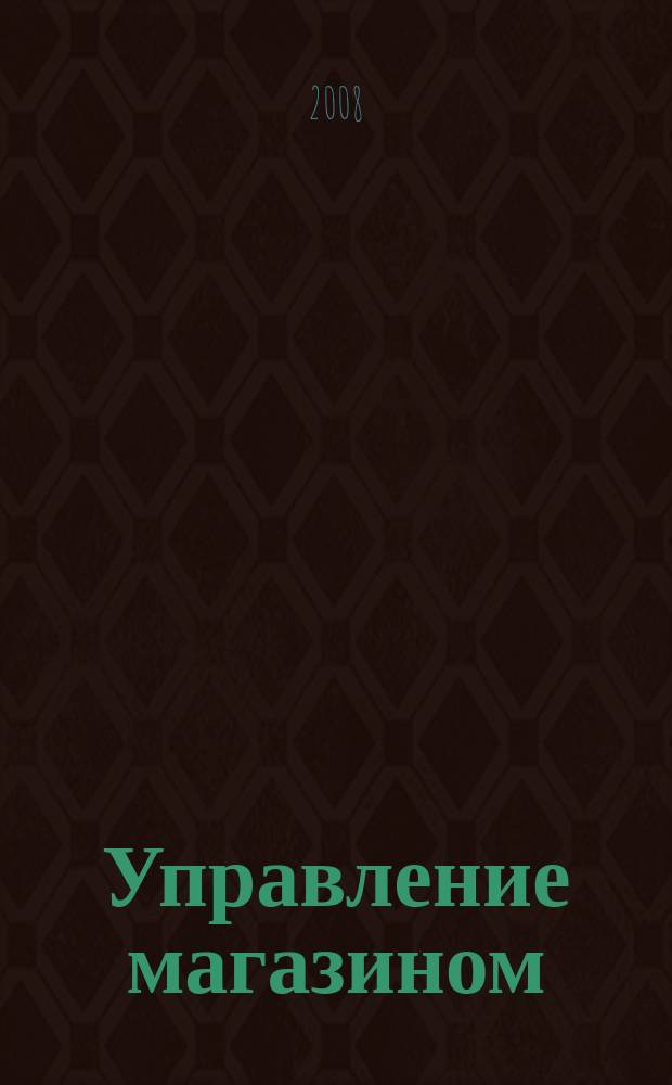 Управление магазином : как преуспеть в розничной торговле. 2008, № 9