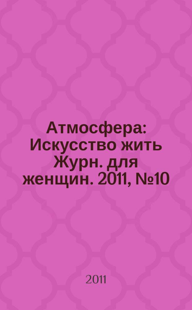 Атмосфера : Искусство жить Журн. для женщин. 2011, № 10 (114)