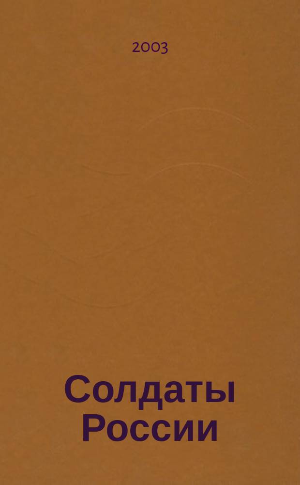 Солдаты России : Журн. Моск. об-ния орг. ветеранов локал. войн и воен. конфликтов. 2003, № 6 (11)