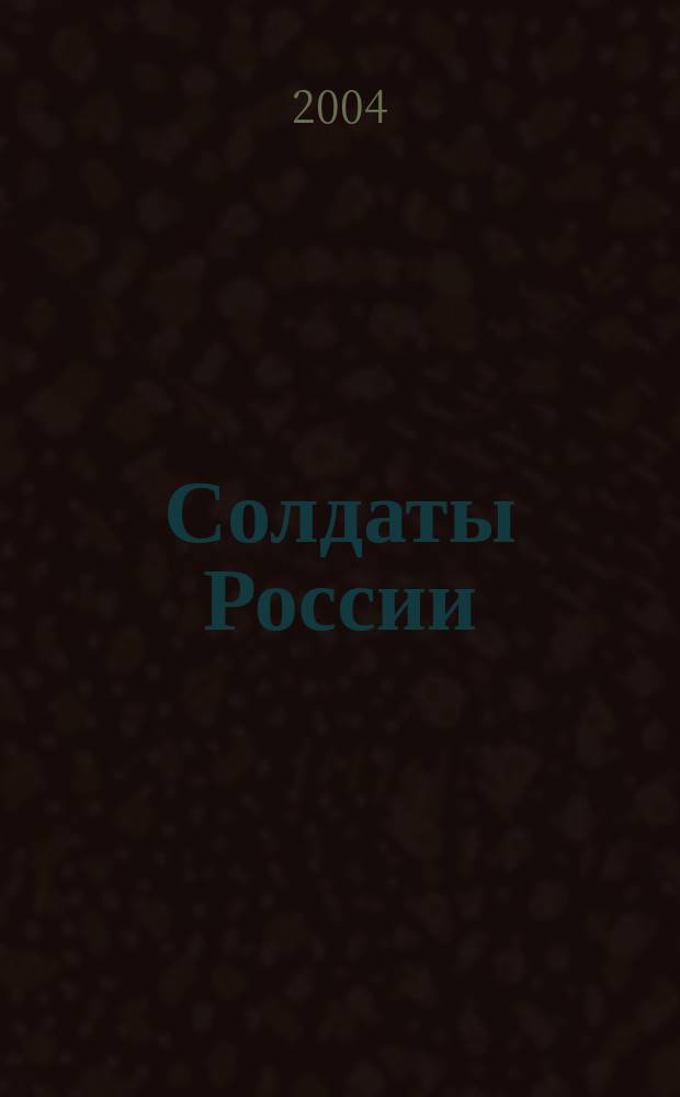 Солдаты России : Журн. Моск. об-ния орг. ветеранов локал. войн и воен. конфликтов. 2004, № 12 (29)