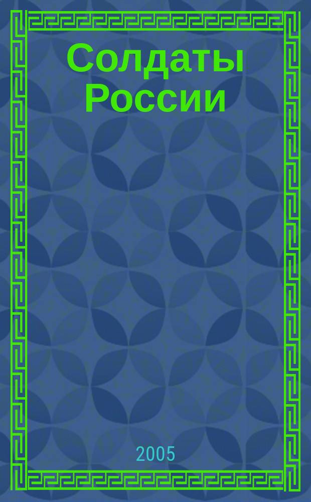 Солдаты России : Журн. Моск. об-ния орг. ветеранов локал. войн и воен. конфликтов. 2005, № 4 (33)