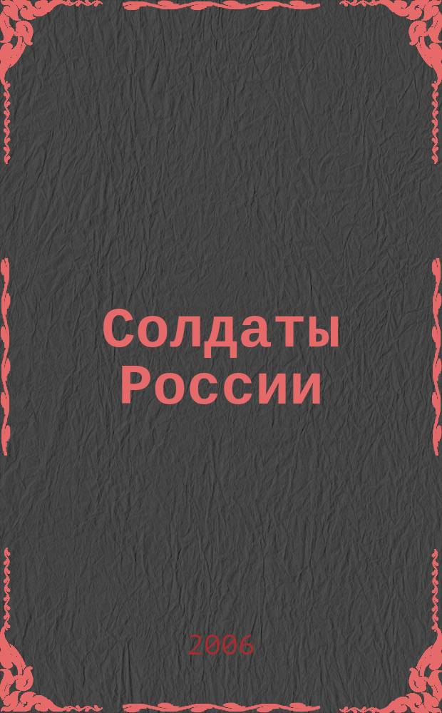 Солдаты России : Журн. Моск. об-ния орг. ветеранов локал. войн и воен. конфликтов. 2006, № 4 (44)