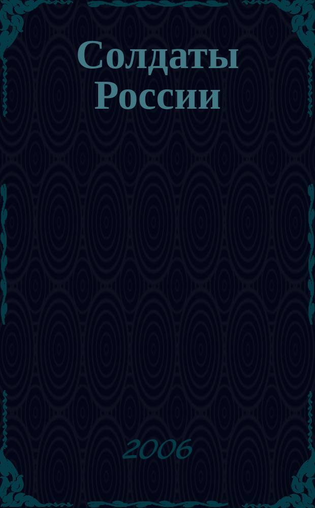 Солдаты России : Журн. Моск. об-ния орг. ветеранов локал. войн и воен. конфликтов. 2006, № 6 (46)