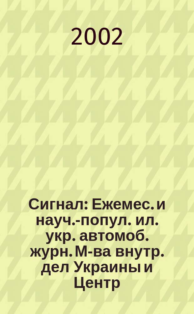 Сигнал : Ежемес. и науч.-попул. ил. укр. автомоб. журн. М-ва внутр. дел Украины и Центр. совета Всеукр. союза автомобилистов. 2002, № 6