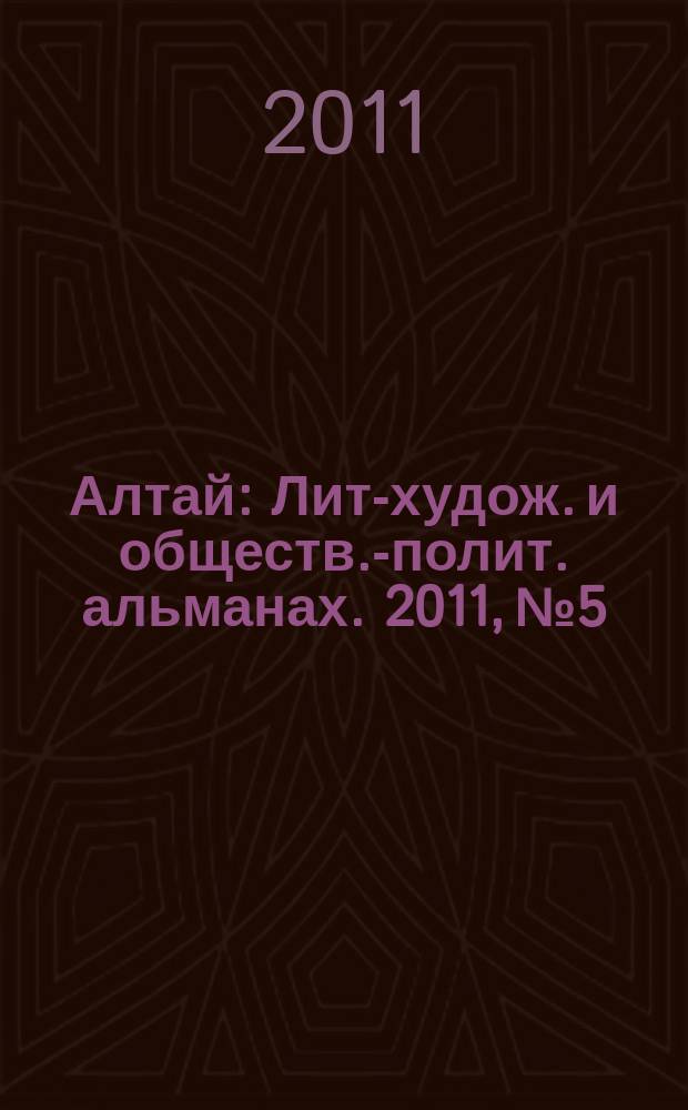 Алтай : Лит-худож. и обществ.-полит. альманах. 2011, № 5