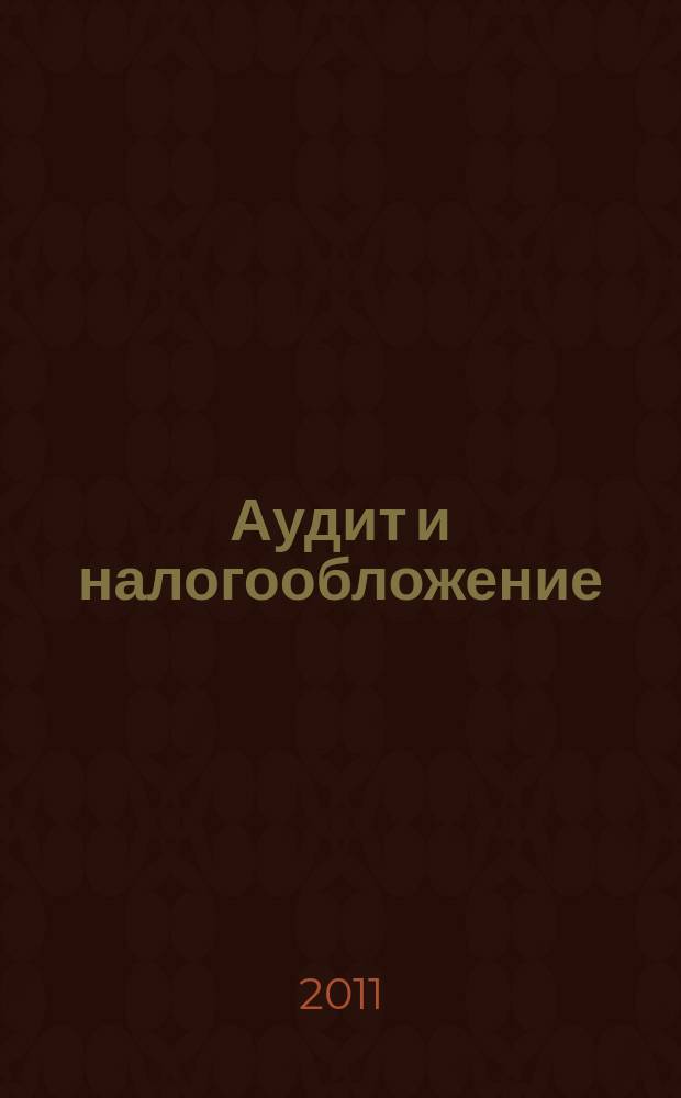 Аудит и налогообложение : Журн. Междунар. консультативного центра по вопр. налогообложения доходов фирм или доходов граждан МКПЦН. 2011, № 10 (190)