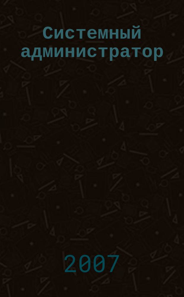 Системный администратор : Журн. для систем. администраторов, вебмастеров и программистов. 2007, № 1 (50)