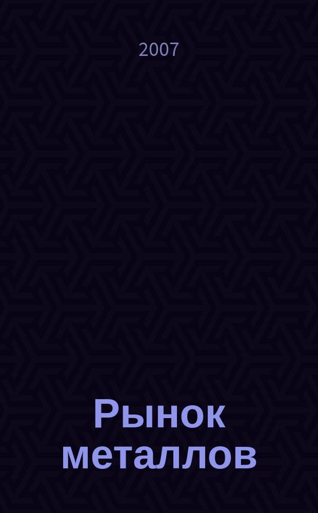 Рынок металлов : приложение к журналу "Металлоснабжение и сбыт". 2007, № 5