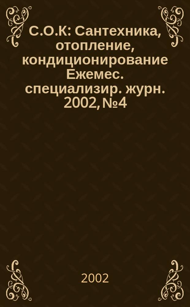 С.О.К : Сантехника, отопление, кондиционирование Ежемес. специализир. журн. 2002, № 4
