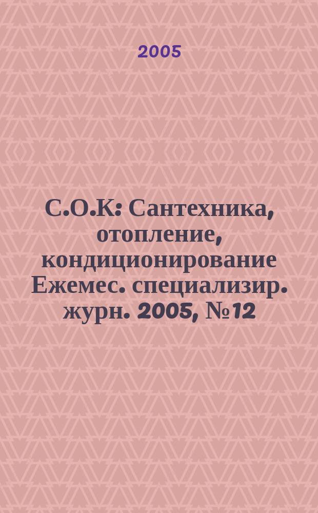С.О.К : Сантехника, отопление, кондиционирование Ежемес. специализир. журн. 2005, № 12 (48)