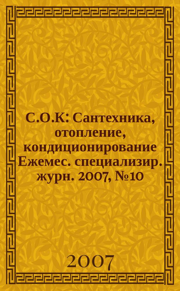 С.О.К : Сантехника, отопление, кондиционирование Ежемес. специализир. журн. 2007, № 10 (70)