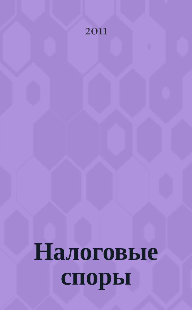 Налоговые споры : Журн. о победах и поражениях налогоплательщиков Офиц. печ. орган Палаты налоговых консультантов России. 2011, № 10