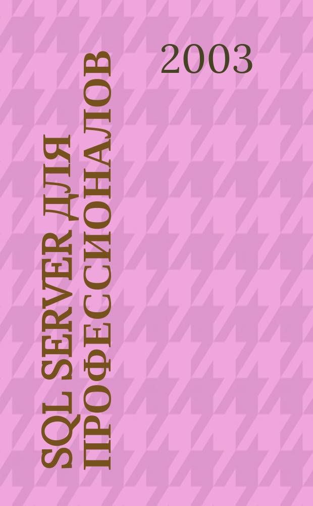 SQL Server для профессионалов : Ежемес. журн. для специалистов в обл. компьютер. обраб. информ. и проф. разработчиков на SQL Server. 2003, № 9 (33)