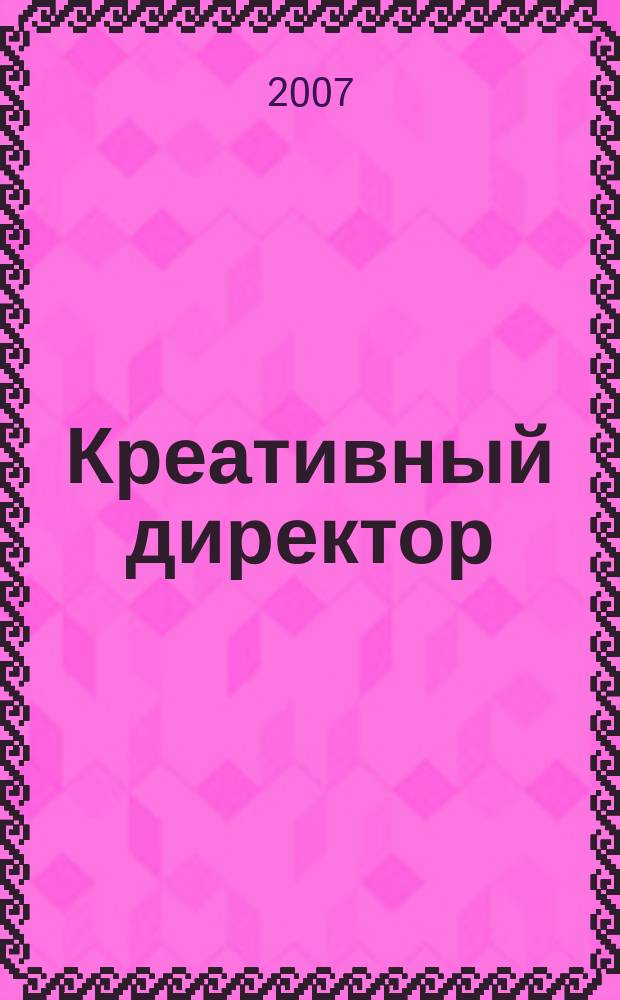 Креативный директор : журнал об управлении творческим процессом. 2007, № 1 (1)