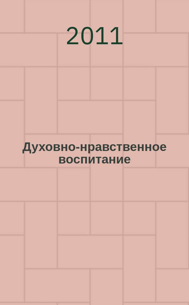 Духовно-нравственное воспитание : Науч.-просветит. журн. Прил. к журн. "Воспитание школьников". 2011, 6