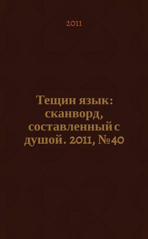 Тещин язык : сканворд, составленный с душой. 2011, № 40 (570)