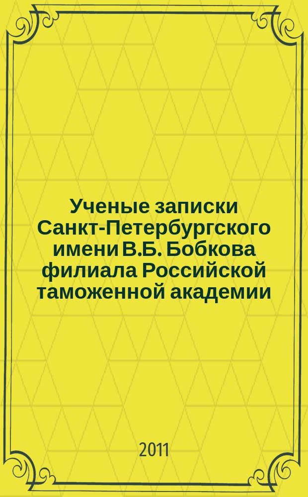 Ученые записки Санкт-Петербургского имени В.Б. Бобкова филиала Российской таможенной академии : Науч.-практ. журн. 2011, № 2 (39)