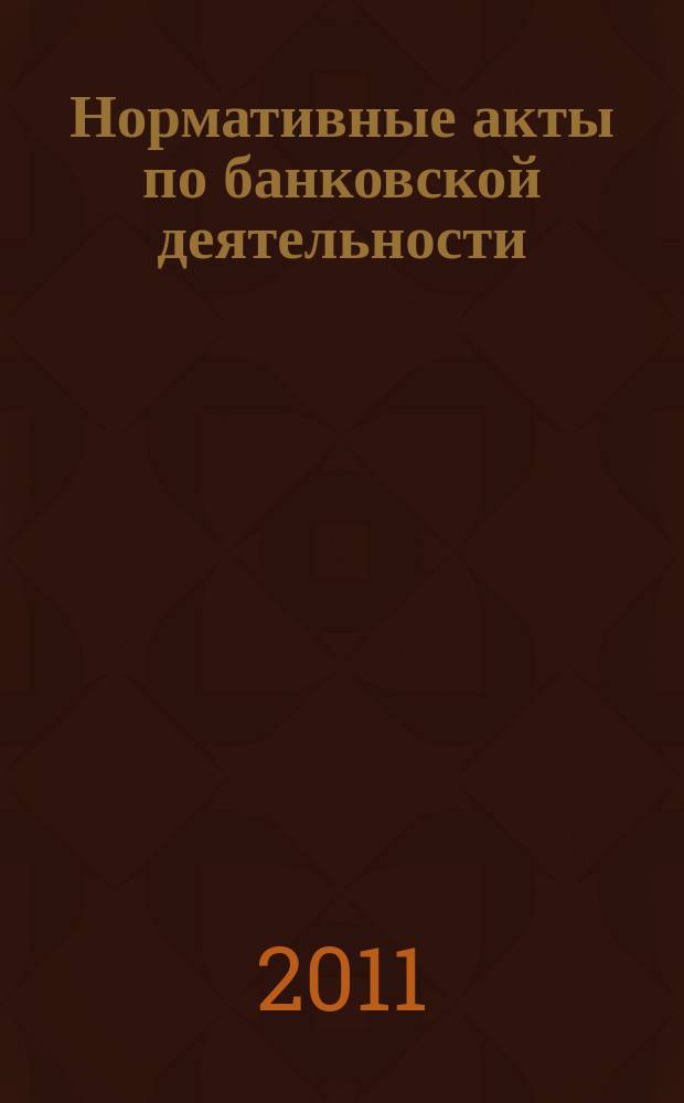 Нормативные акты по банковской деятельности : Прил. к журн. "Деньги и кредит". 2011, вып. 9 (207)