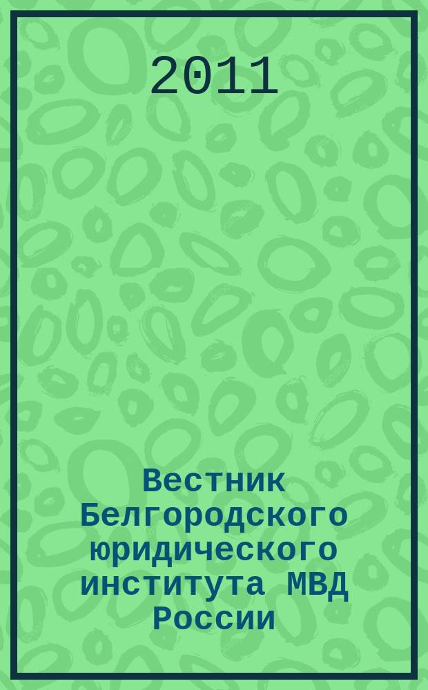 Вестник Белгородского юридического института МВД России : научно-теоретический и информационно-методический журнал. 2011, № 1 (17)