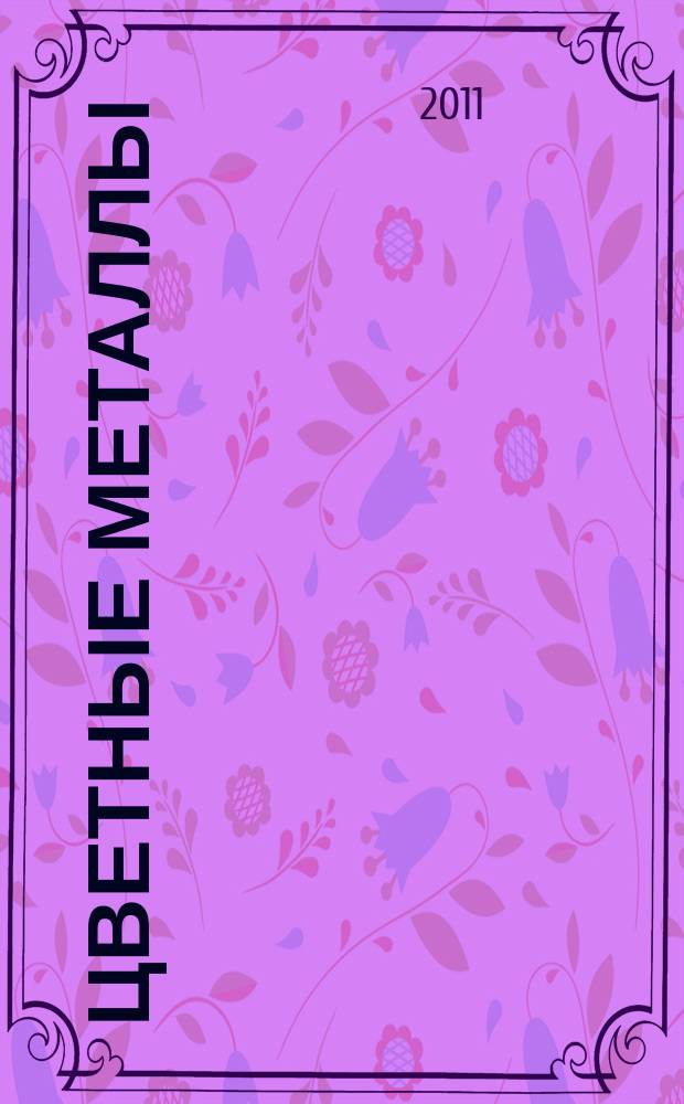 Цветные металлы : Ежемесячный журн. Ин-та цветных металлов, Гипроцветмета и Всесоюз. промышлен. объединения "Цветметзолото". 2011, спец. вып. = Цветные металлы : Ежемесячный журн. Ин-та цветных металлов, Гипроцветмета и Всесоюз. промышлен. объединения "Цветметзолото". 2011, № 8/9