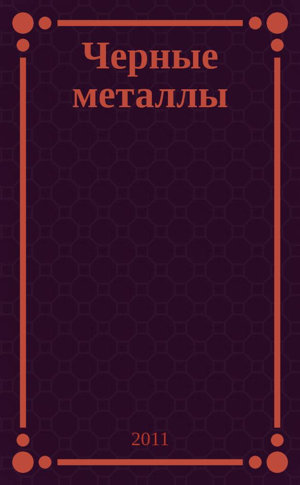 Черные металлы : Журн. по вопросам черной металлургии ФРГ Изд. О-вом нем. металлургов Пер. с нем. Stahl und Eisen. 2011, сент.