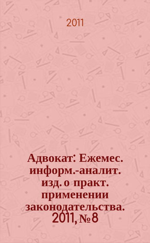 Адвокат : Ежемес. информ.-аналит. изд. о практ. применении законодательства. 2011, № 8