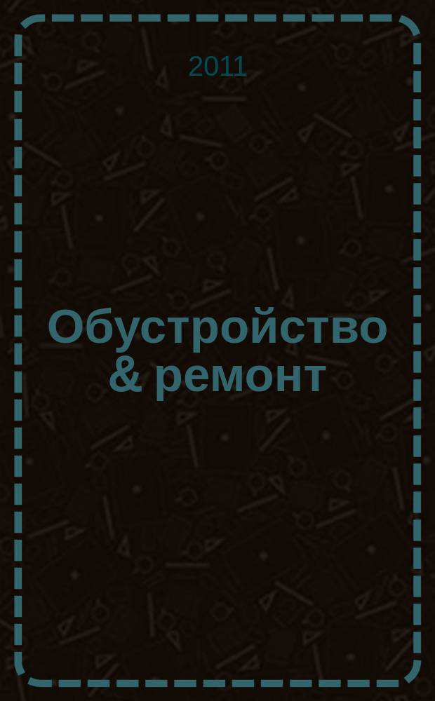 Обустройство & ремонт : еженедельный информационно-рекламный журнал. 2011, № 40 (580)