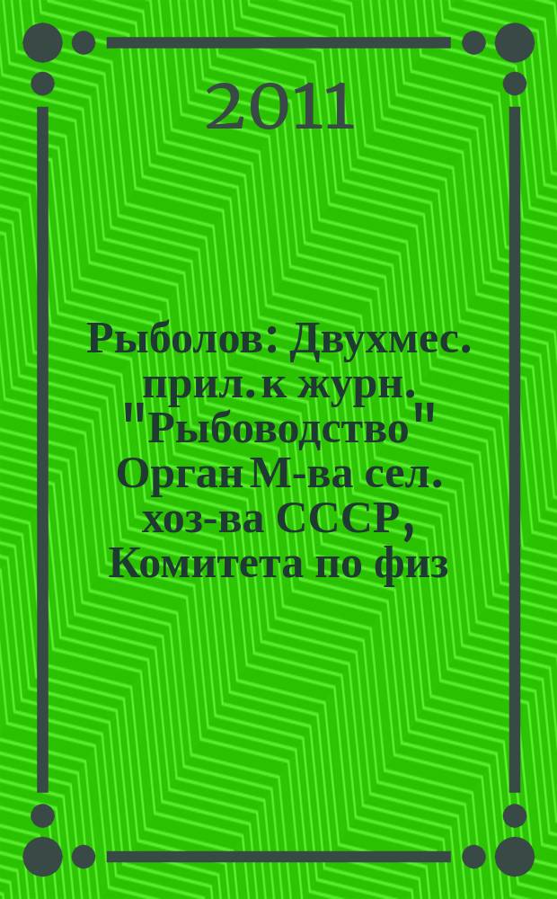 Рыболов : Двухмес. прил. к журн. "Рыбоводство" Орган М-ва сел. хоз-ва СССР, Комитета по физ. культуре и спорту при Совете Министров СССР, Союза обществ охотников и рыболовов РСФСР. 2011, 10