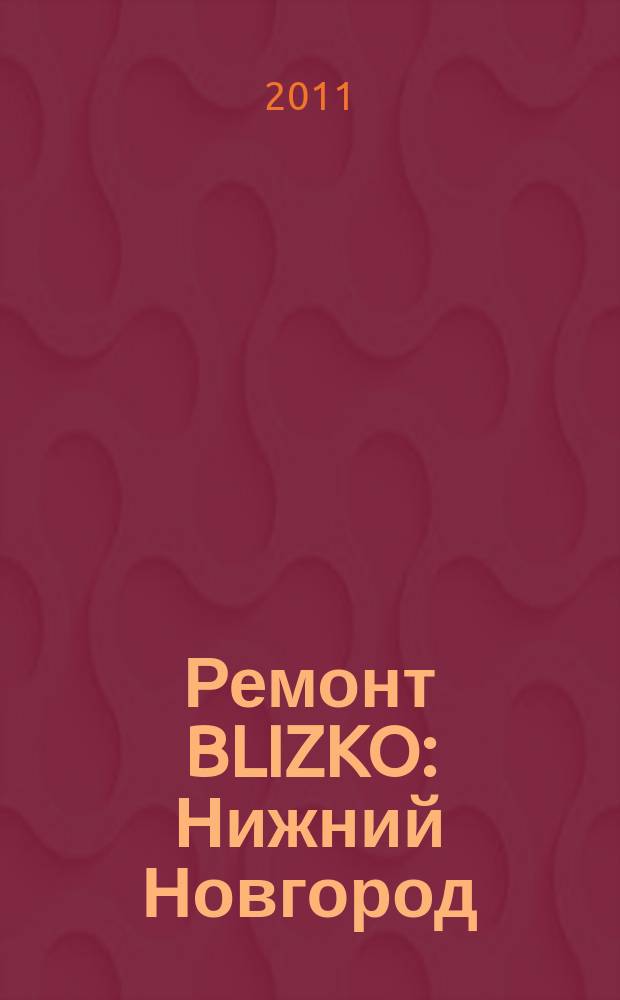 Ремонт BLIZKO: Нижний Новгород : рекламный каталог строительных и отделочных работ. 2011, № 34 (156)