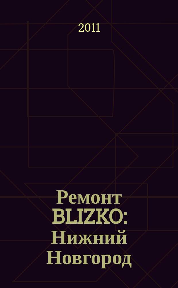 Ремонт BLIZKO: Нижний Новгород : рекламный каталог строительных и отделочных работ. 2011, № 36 (158)