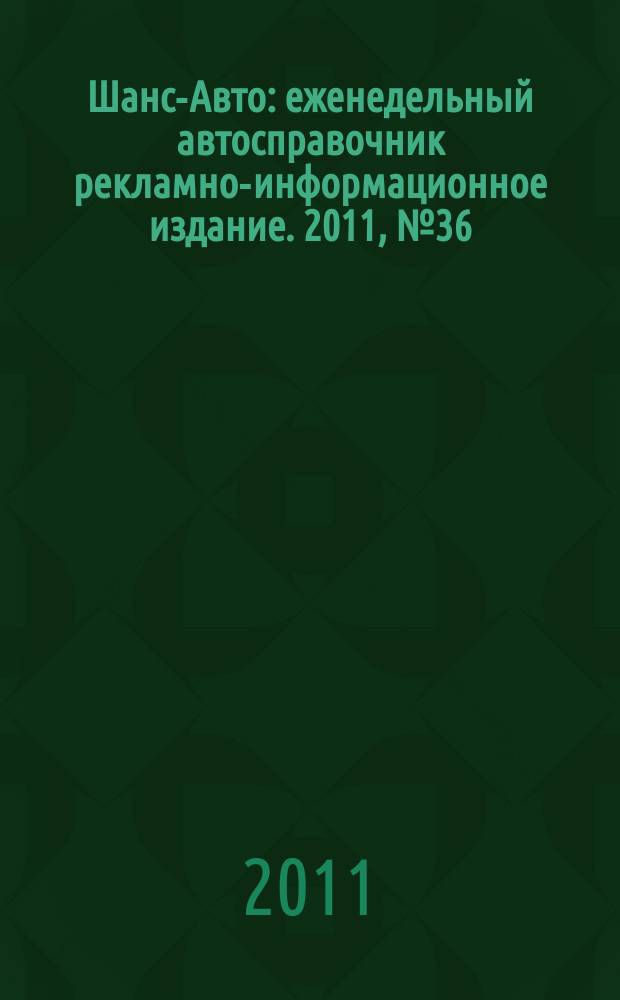 Шанс-Авто : еженедельный автосправочник рекламно-информационное издание. 2011, № 36 (557)