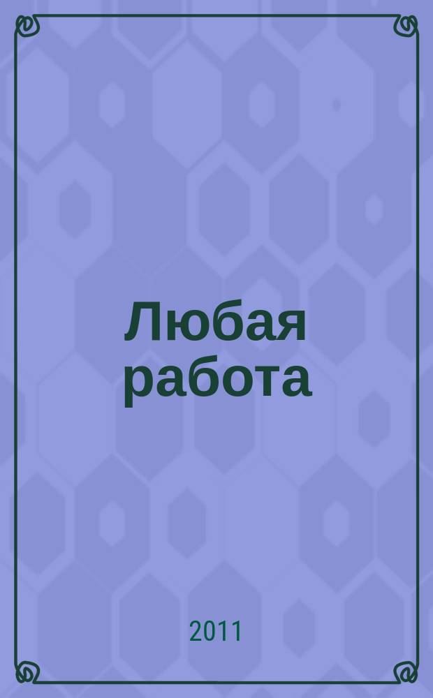 Любая работа : еженедельный инф. каталог вакансий. 2011, № 32c (671)
