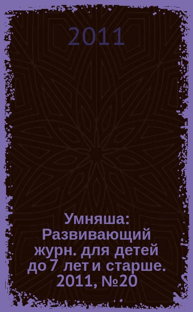 Умняша : Развивающий журн. для детей до 7 лет и старше. 2011, № 20 (124)