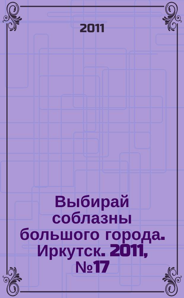 Выбирай соблазны большого города. Иркутск. 2011, № 17 (137)
