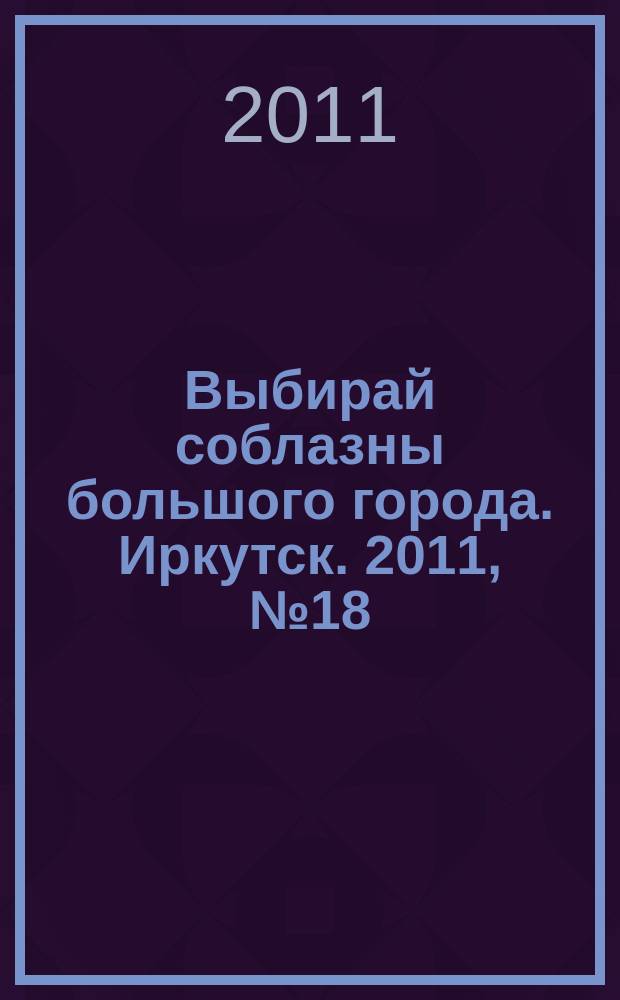 Выбирай соблазны большого города. Иркутск. 2011, № 18 (138)