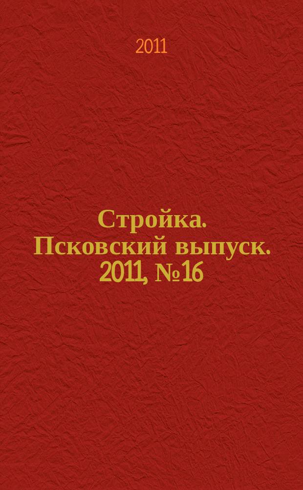 Стройка. Псковский выпуск. 2011, № 16 (256)