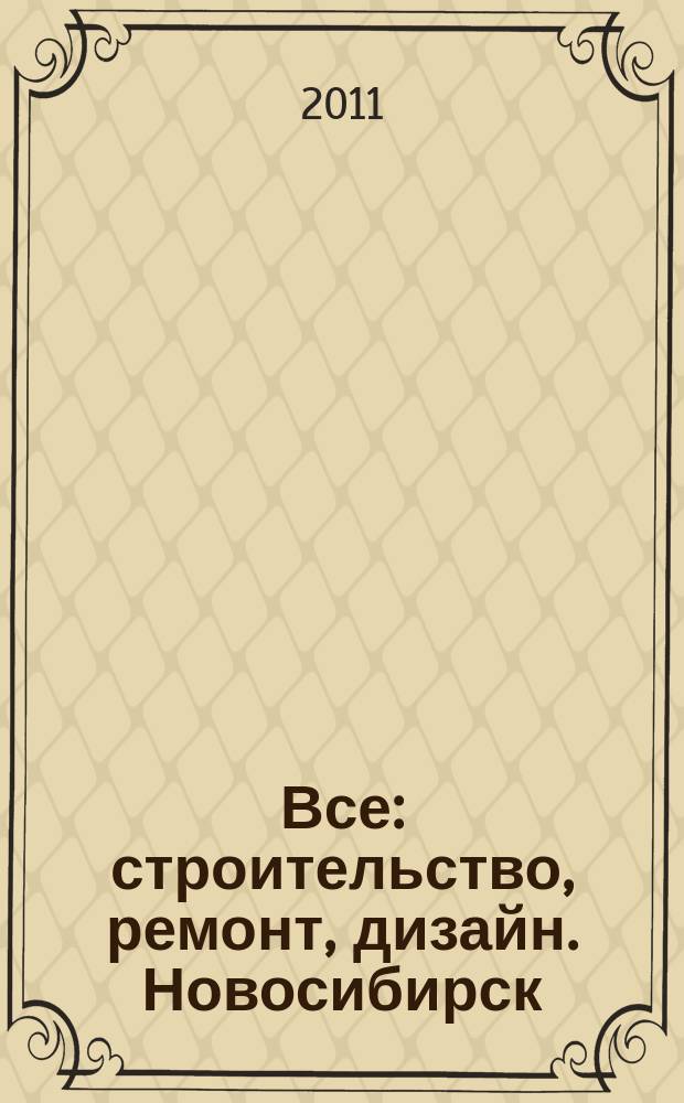 Все: строительство, ремонт, дизайн. Новосибирск : рекламно-информационное издание. 2011, № 11 (11)