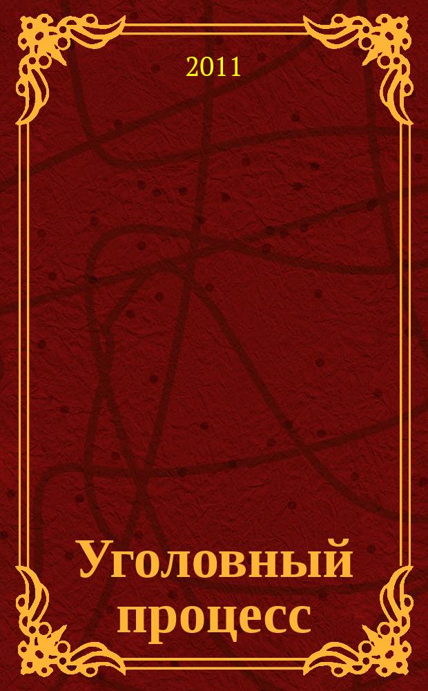 Уголовный процесс : Ежемес. журн. Изд. дома "Арбитр. практика" по уголов. праву, процессу и криминалистике. 2011, № 9 (81)