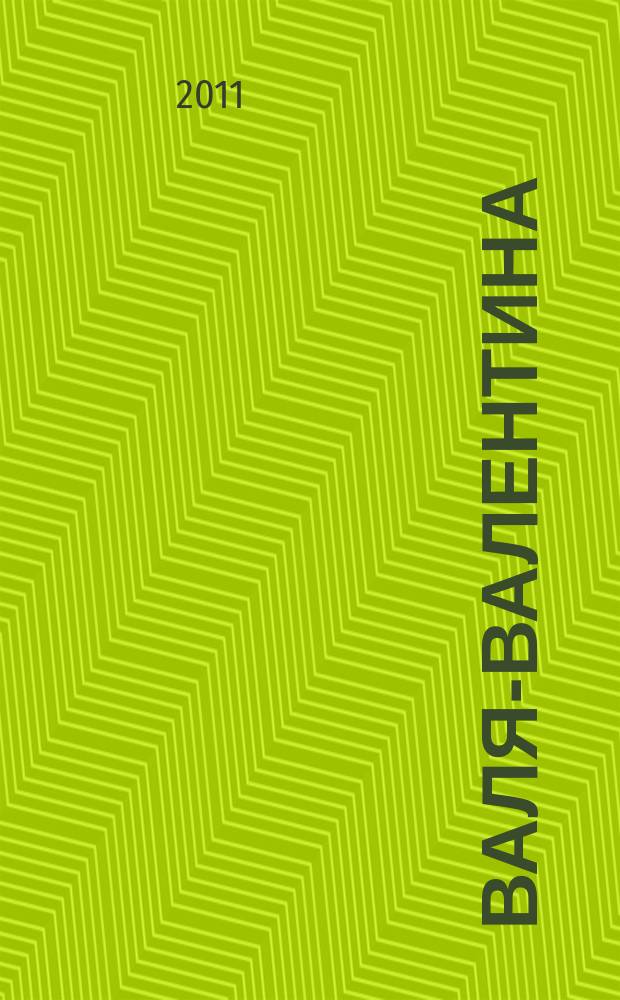 Валя-Валентина : Лиценз. журн. Изд. дома "ОВА-Пресс". 2011, № 17 (270)