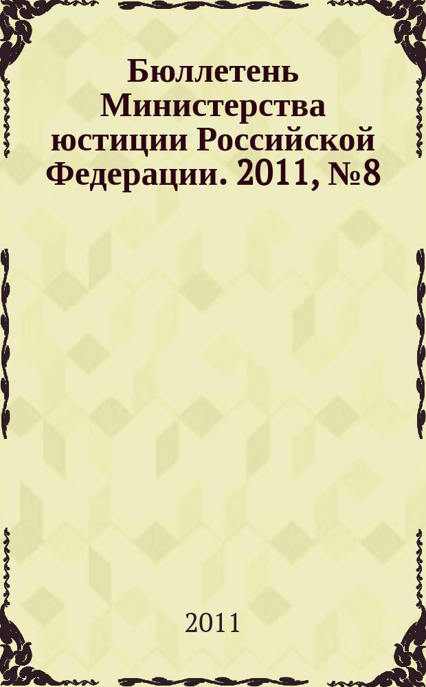 Бюллетень Министерства юстиции Российской Федерации. 2011, № 8 (164)