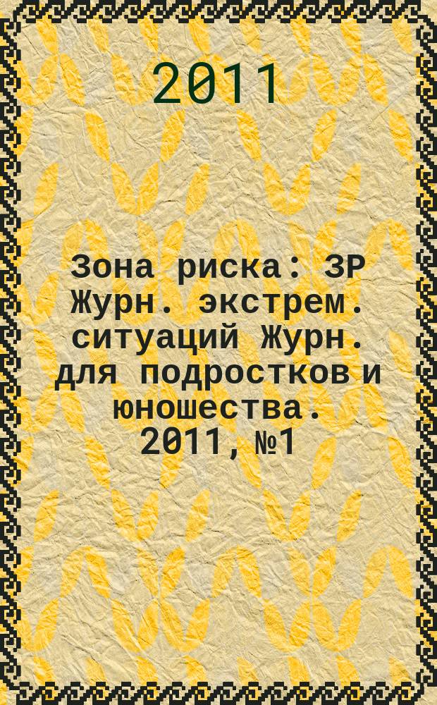 Зона риска : ЗР Журн. экстрем. ситуаций Журн. для подростков и юношества. 2011, № 1