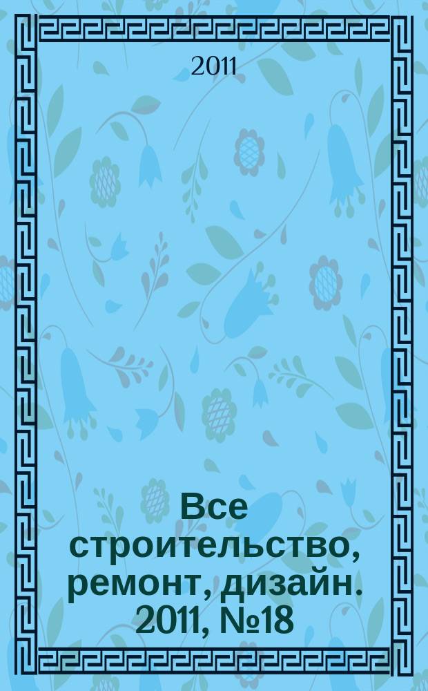Все строительство, ремонт, дизайн. 2011, № 18 (18)