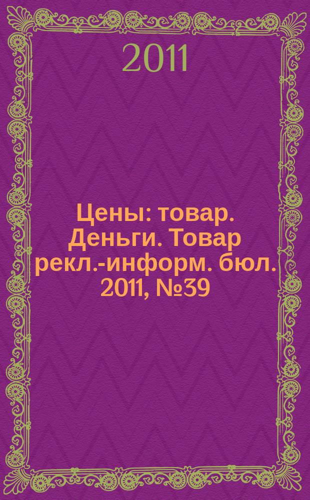Цены : товар. Деньги. Товар рекл.-информ. бюл. 2011, № 39 (644)