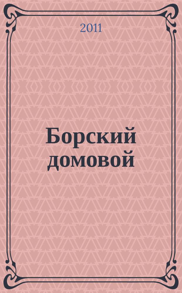Борский домовой : Лучшие предложения для вашего дома. 2011, № 14 (45)