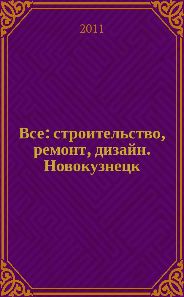 Все: строительство, ремонт, дизайн. Новокузнецк : рекламно-информационное издание. 2011, № 11 (11)