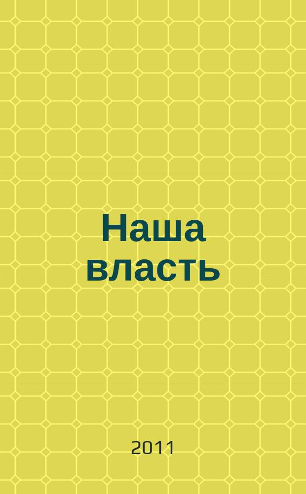 Наша власть: дела и лица : Ежемес. обществ.-полит. журн. 2011, № 5/6 (114)